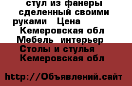 стул из фанеры сделенный своими руками › Цена ­ 3 000 - Кемеровская обл. Мебель, интерьер » Столы и стулья   . Кемеровская обл.